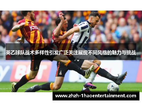 英乙球队战术多样性引发广泛关注展现不同风格的魅力与挑战 英乙球队战术多样性引发广泛关注展现不同风格的魅力与挑战