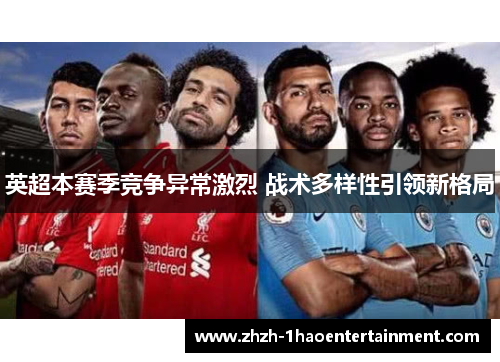 英超本赛季竞争异常激烈 战术多样性引领新格局