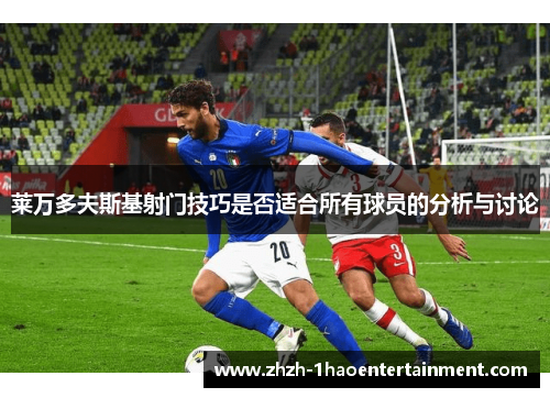 莱万多夫斯基射门技巧是否适合所有球员的分析与讨论 莱万多夫斯基射门技巧是否适合所有球员的分析与讨论