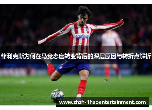 菲利克斯为何在马竞态度转变背后的深层原因与转折点解析