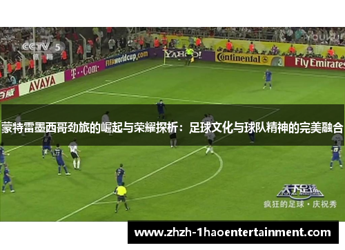 蒙特雷墨西哥劲旅的崛起与荣耀探析:足球文化与球队精神的完美融合 蒙特雷墨西哥劲旅的崛起与荣耀探析:足球文化与球队精神的完美融合