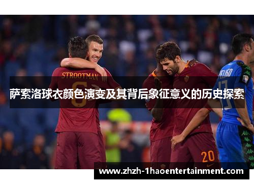 萨索洛球衣颜色演变及其背后象征意义的历史探索