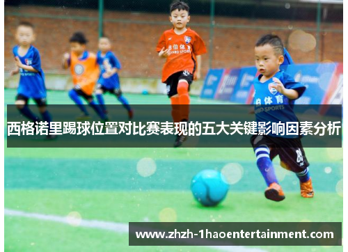 西格诺里踢球位置对比赛表现的五大关键影响因素分析