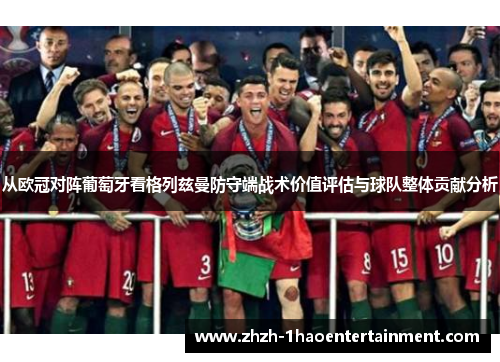 从欧冠对阵葡萄牙看格列兹曼防守端战术价值评估与球队整体贡献分析