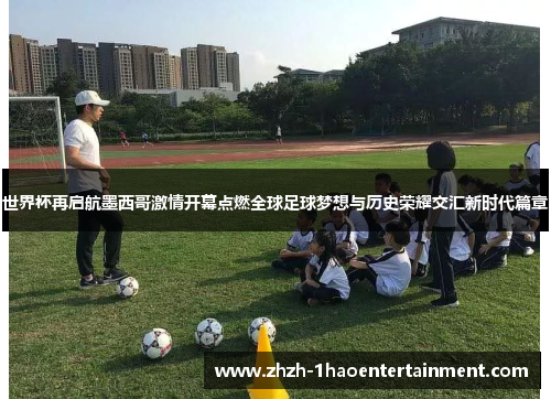 世界杯再启航墨西哥激情开幕点燃全球足球梦想与历史荣耀交汇新时代篇章