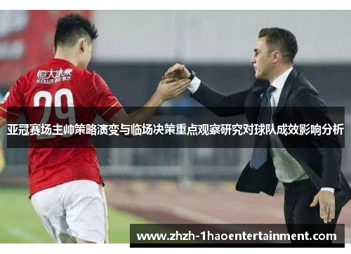 亚冠赛场主帅策略演变与临场决策重点观察研究对球队成效影响分析 亚冠赛场主帅策略演变与临场决策重点观察研究对球队成效影响分析
