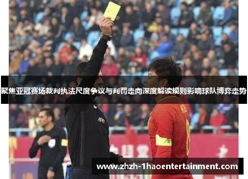 聚焦亚冠赛场裁判执法尺度争议与判罚走向深度解读规则影响球队博弈走势 聚焦亚冠赛场裁判执法尺度争议与判罚走向深度解读规则影响球队博弈走势