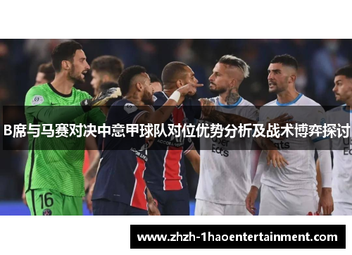 B席与马赛对决中意甲球队对位优势分析及战术博弈探讨 B席与马赛对决中意甲球队对位优势分析及战术博弈探讨