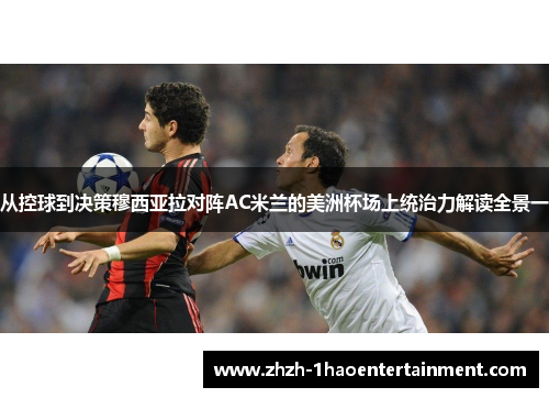 从控球到决策穆西亚拉对阵AC米兰的美洲杯场上统治力解读全景一