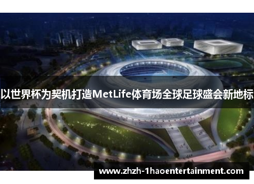以世界杯为契机打造MetLife体育场全球足球盛会新地标 以世界杯为契机打造MetLife体育场全球足球盛会新地标