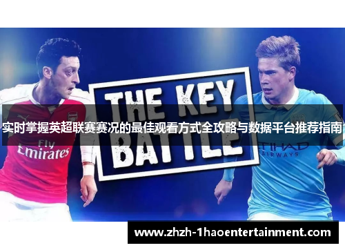 实时掌握英超联赛赛况的最佳观看方式全攻略与数据平台推荐指南 实时掌握英超联赛赛况的最佳观看方式全攻略与数据平台推荐指南