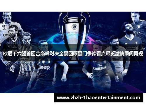 欧冠十六强首回合巅峰对决全景回顾豪门争锋看点尽览激情瞬间再现 欧冠十六强首回合巅峰对决全景回顾豪门争锋看点尽览激情瞬间再现
