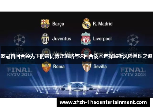 欧冠首回合领先下的最优博弈策略与次回合战术选择解析风险管理之道 欧冠首回合领先下的最优博弈策略与次回合战术选择解析风险管理之道