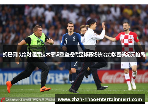 姆巴佩以绝对速度技术意识重塑现代足球赛场统治力版图新纪元格局