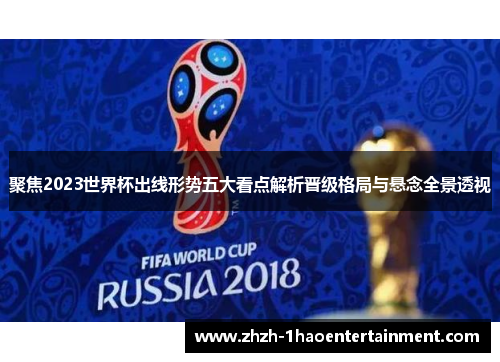 聚焦2023世界杯出线形势五大看点解析晋级格局与悬念全景透视