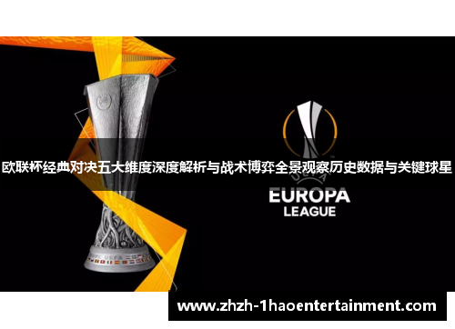 欧联杯经典对决五大维度深度解析与战术博弈全景观察历史数据与关键球星 欧联杯经典对决五大维度深度解析与战术博弈全景观察历史数据与关键球星