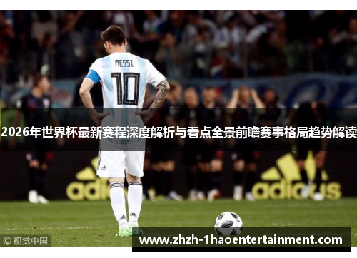 2026年世界杯最新赛程深度解析与看点全景前瞻赛事格局趋势解读 2026年世界杯最新赛程深度解析与看点全景前瞻赛事格局趋势解读