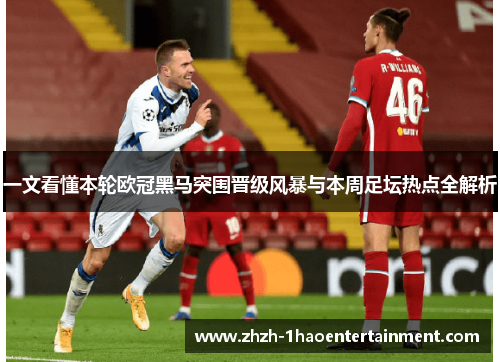 一文看懂本轮欧冠黑马突围晋级风暴与本周足坛热点全解析 一文看懂本轮欧冠黑马突围晋级风暴与本周足坛热点全解析