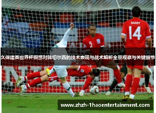 久保建英世界杯假想对阵切尔西的技术表现与战术解析全景观察与关键细节