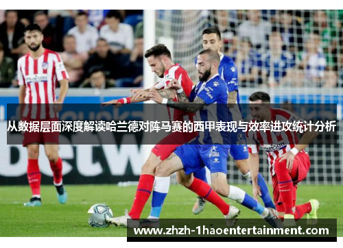 从数据层面深度解读哈兰德对阵马赛的西甲表现与效率进攻统计分析 从数据层面深度解读哈兰德对阵马赛的西甲表现与效率进攻统计分析