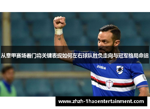 从意甲赛场看门将关键表现如何左右球队胜负走向与冠军格局命运 从意甲赛场看门将关键表现如何左右球队胜负走向与冠军格局命运