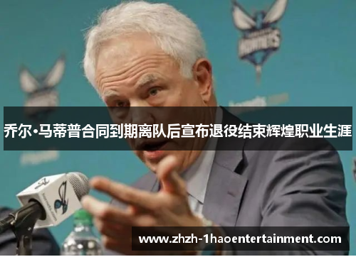 乔尔·马蒂普合同到期离队后宣布退役结束辉煌职业生涯 乔尔·马蒂普合同到期离队后宣布退役结束辉煌职业生涯