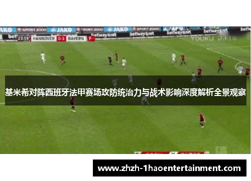基米希对阵西班牙法甲赛场攻防统治力与战术影响深度解析全景观察