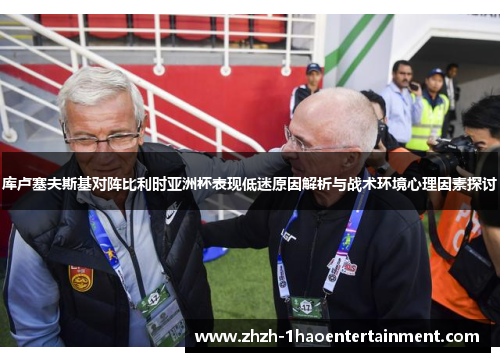 库卢塞夫斯基对阵比利时亚洲杯表现低迷原因解析与战术环境心理因素探讨