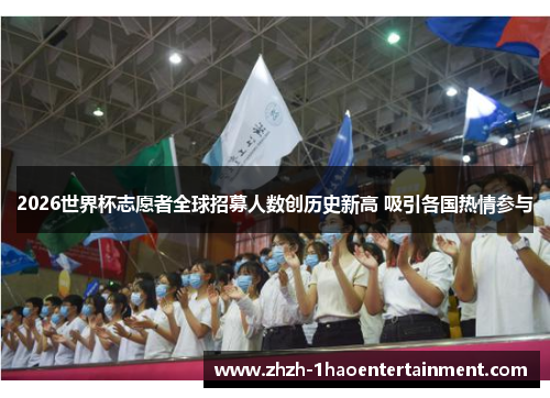 2026世界杯志愿者全球招募人数创历史新高 吸引各国热情参与
