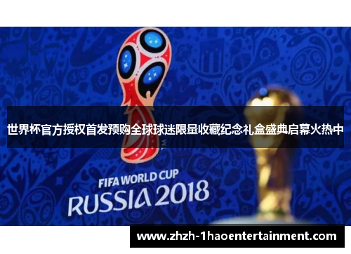 世界杯官方授权首发预购全球球迷限量收藏纪念礼盒盛典启幕火热中