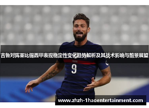 吉鲁对阵莱比锡西甲表现稳定性变化趋势解析及其战术影响与前景展望 吉鲁对阵莱比锡西甲表现稳定性变化趋势解析及其战术影响与前景展望