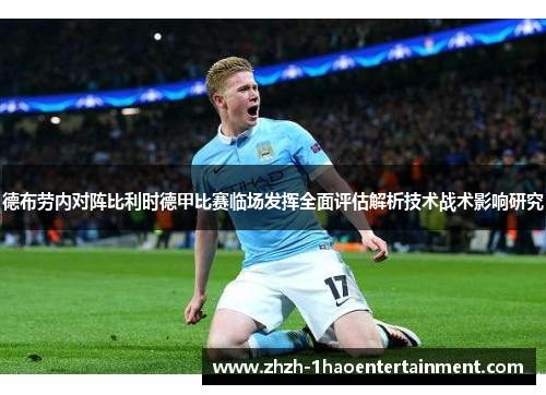 德布劳内对阵比利时德甲比赛临场发挥全面评估解析技术战术影响研究 德布劳内对阵比利时德甲比赛临场发挥全面评估解析技术战术影响研究