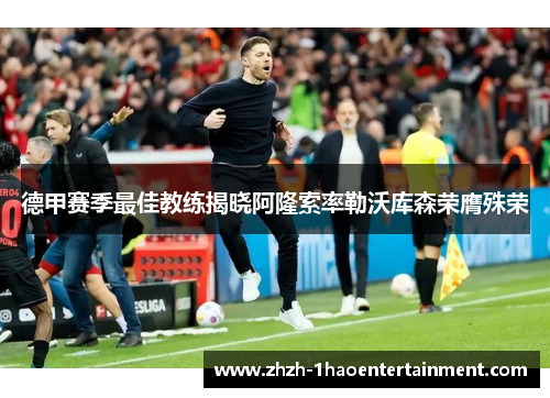 德甲赛季最佳教练揭晓阿隆索率勒沃库森荣膺殊荣 德甲赛季最佳教练揭晓阿隆索率勒沃库森荣膺殊荣