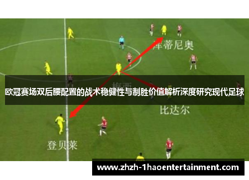 欧冠赛场双后腰配置的战术稳健性与制胜价值解析深度研究现代足球 欧冠赛场双后腰配置的战术稳健性与制胜价值解析深度研究现代足球
