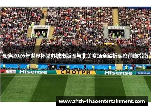 聚焦2026年世界杯举办城市版图与北美赛场全解析深度前瞻指南