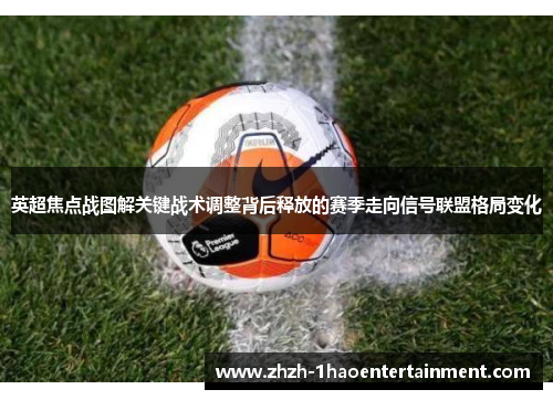 英超焦点战图解关键战术调整背后释放的赛季走向信号联盟格局变化 英超焦点战图解关键战术调整背后释放的赛季走向信号联盟格局变化