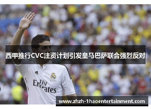 西甲推行CVC注资计划引发皇马巴萨联合强烈反对